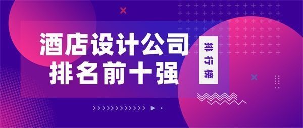 酒店專業(yè)設計公司全國前十名 行業(yè)新聞 第1張 酒店專業(yè)設計公司全國前十名 行業(yè)新聞 第1張